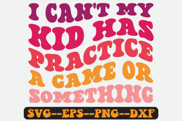 I Can’t—My Kid Has Practice: Graphics & Crafts SVG